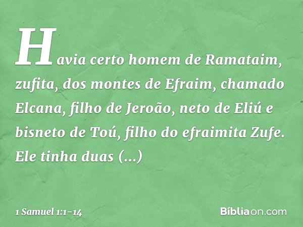 Havia certo homem de Ramataim, zufita, dos montes de Efraim, chamado Elcana, filho de Jeroão, neto de Eliú e bisneto de Toú, filho do efraimita Zufe. Ele tinha 