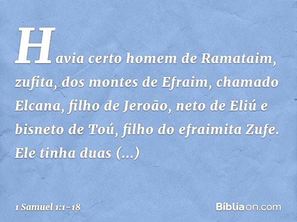 Havia certo homem de Ramataim, zufita, dos montes de Efraim, chamado Elcana, filho de Jeroão, neto de Eliú e bisneto de Toú, filho do efraimita Zufe. Ele tinha 