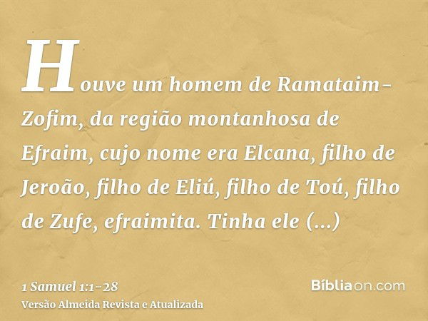 Houve um homem de Ramataim-Zofim, da região montanhosa de Efraim, cujo nome era Elcana, filho de Jeroão, filho de Eliú, filho de Toú, filho de Zufe, efraimita.T