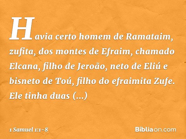 Havia certo homem de Ramataim, zufita, dos montes de Efraim, chamado Elcana, filho de Jeroão, neto de Eliú e bisneto de Toú, filho do efraimita Zufe. Ele tinha 