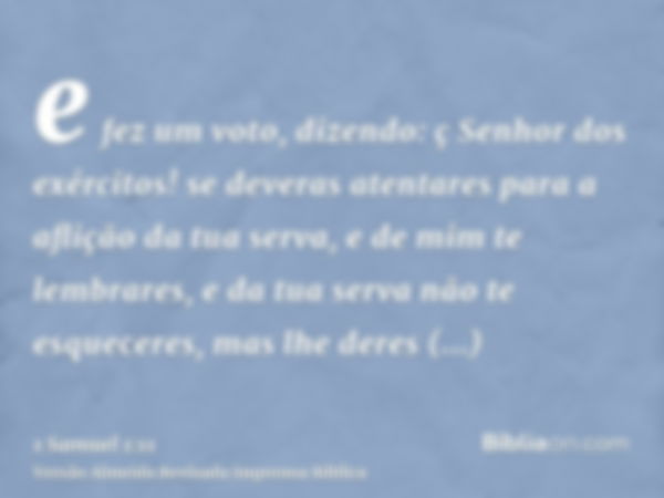 e fez um voto, dizendo: ç Senhor dos exércitos! se deveras atentares para a aflição da tua serva, e de mim te lembrares, e da tua serva não te esqueceres, mas l