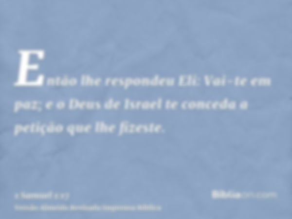 Então lhe respondeu Eli: Vai-te em paz; e o Deus de Israel te conceda a petição que lhe fizeste.