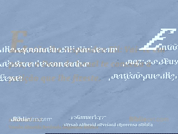 Então lhe respondeu Eli: Vai-te em paz; e o Deus de Israel te conceda a petição que lhe fizeste.