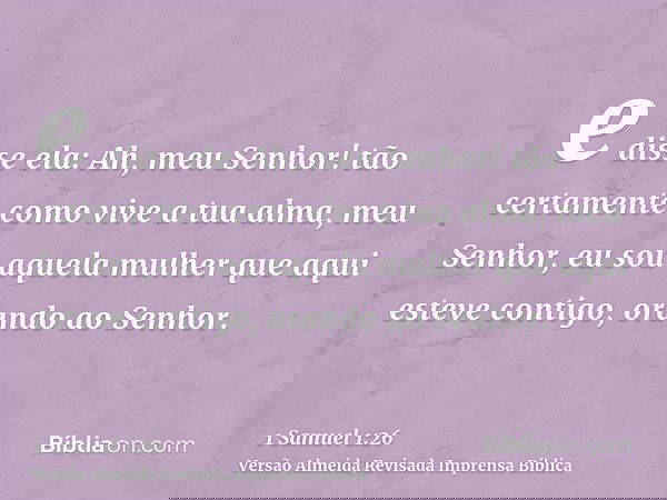 e disse ela: Ah, meu Senhor! tão certamente como vive a tua alma, meu Senhor, eu sou aquela mulher que aqui esteve contigo, orando ao Senhor.