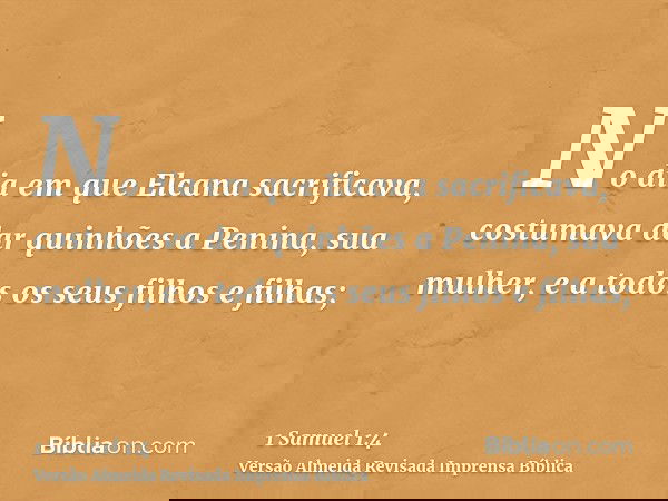 No dia em que Elcana sacrificava, costumava dar quinhões a Penina, sua mulher, e a todos os seus filhos e filhas;