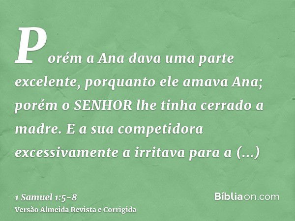 Porém a Ana dava uma parte excelente, porquanto ele amava Ana; porém o SENHOR lhe tinha cerrado a madre.E a sua competidora excessivamente a irritava para a emb