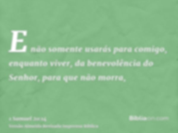 E não somente usarás para comigo, enquanto viver, da benevolência do Senhor, para que não morra,