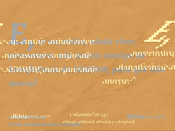 E, se eu, então, ainda viver, porventura, não usarás comigo da beneficência do SENHOR, para que não morra?