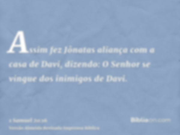 Assim fez Jônatas aliança com a casa de Davi, dizendo: O Senhor se vingue dos inimigos de Davi.