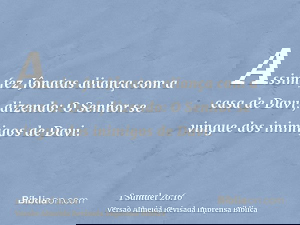 Assim fez Jônatas aliança com a casa de Davi, dizendo: O Senhor se vingue dos inimigos de Davi.