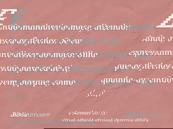 Então mandarei o moço, dizendo: Anda, busca as flechas. Se eu expressamente disser ao moço: Olha que as flechas estão para cá de ti, apanha-as; então vem, porqu