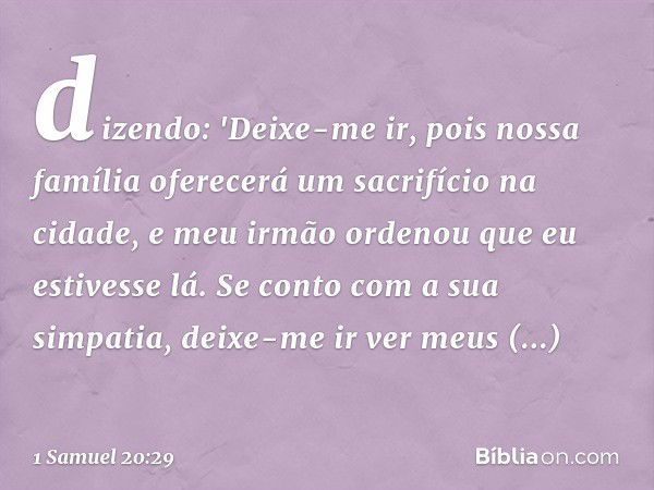 dizendo: 'Deixe-me ir, pois nossa família oferecerá um sacrifício na cidade, e meu irmão ordenou que eu estivesse lá. Se conto com a sua simpatia, deixe-me ir v