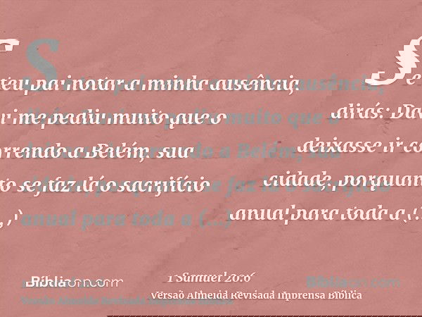 Se teu pai notar a minha ausência, dirás: Davi me pediu muito que o deixasse ir correndo a Belém, sua cidade, porquanto se faz lá o sacrifício anual para toda a