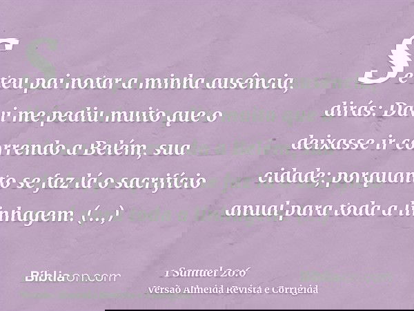 Se teu pai notar a minha ausência, dirás: Davi me pediu muito que o deixasse ir correndo a Belém, sua cidade; porquanto se faz lá o sacrifício anual para toda a