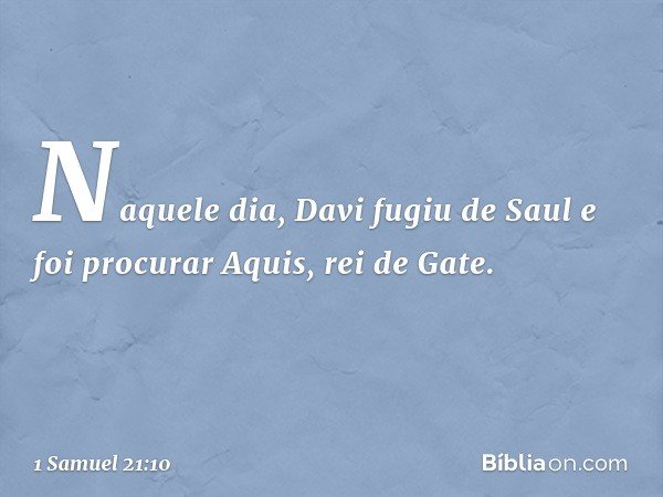 Naquele dia, Davi fugiu de Saul e foi procurar Aquis, rei de Gate. -- 1 Samuel 21:10