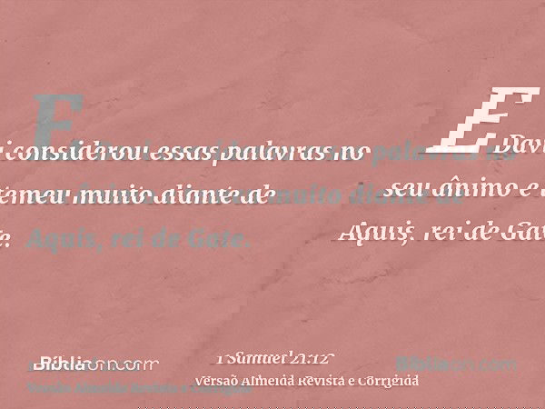 E Davi considerou essas palavras no seu ânimo e temeu muito diante de Aquis, rei de Gate.