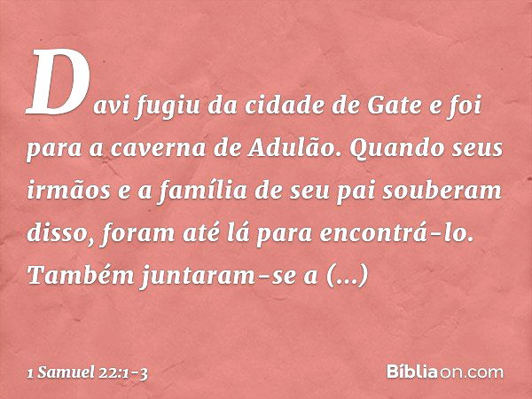 Davi fugiu da cidade de Gate e foi para a caverna de Adulão. Quando seus irmãos e a família de seu pai souberam disso, foram até lá para encontrá-lo. Também jun