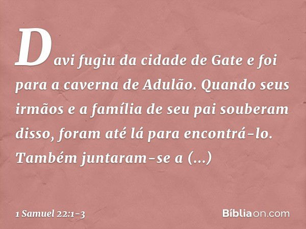 Davi fugiu da cidade de Gate e foi para a caverna de Adulão. Quando seus irmãos e a família de seu pai souberam disso, foram até lá para encontrá-lo. Também jun