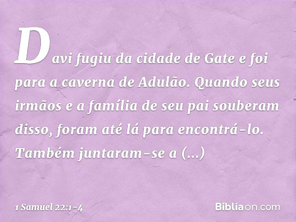 Davi fugiu da cidade de Gate e foi para a caverna de Adulão. Quando seus irmãos e a família de seu pai souberam disso, foram até lá para encontrá-lo. Também jun