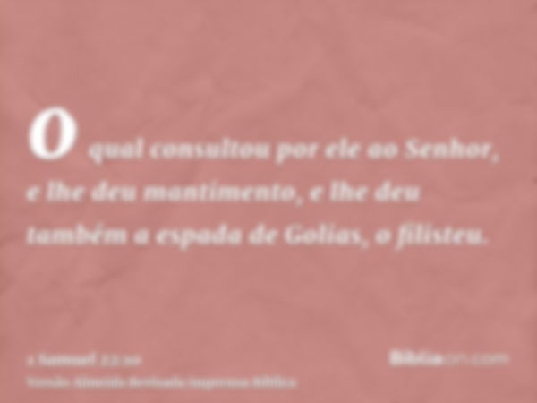 o qual consultou por ele ao Senhor, e lhe deu mantimento, e lhe deu também a espada de Golias, o filisteu.