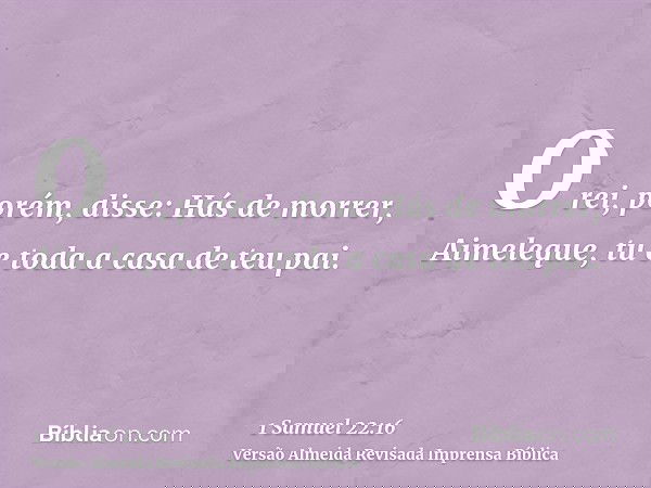 O rei, porém, disse: Hás de morrer, Aimeleque, tu e toda a casa de teu pai.