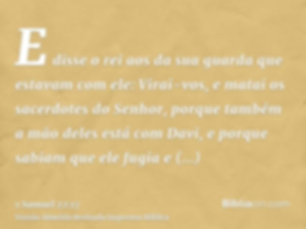 E disse o rei aos da sua guarda que estavam com ele: Virai-vos, e matai os sacerdotes do Senhor, porque também a mão deles está com Davi, e porque sabiam que el