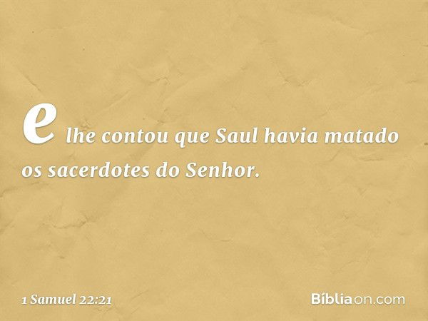 e lhe contou que Saul havia matado os sacerdotes do Senhor. -- 1 Samuel 22:21