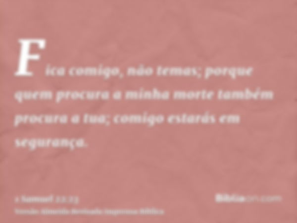 Fica comigo, não temas; porque quem procura a minha morte também procura a tua; comigo estarás em segurança.