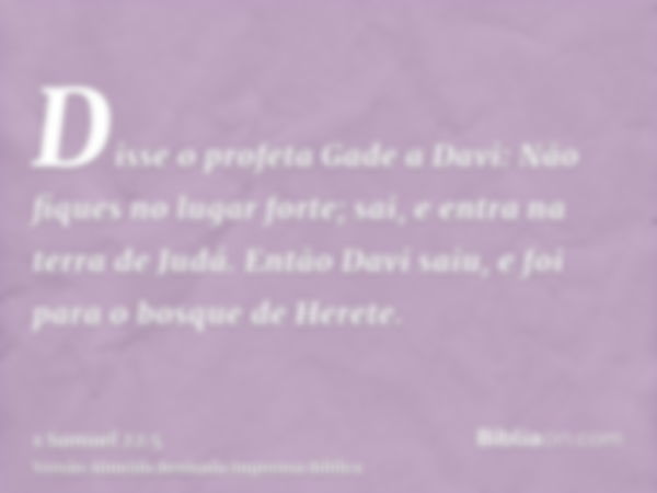 Disse o profeta Gade a Davi: Não fiques no lugar forte; sai, e entra na terra de Judá. Então Davi saiu, e foi para o bosque de Herete.