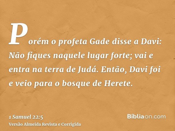 Porém o profeta Gade disse a Davi: Não fiques naquele lugar forte; vai e entra na terra de Judá. Então, Davi foi e veio para o bosque de Herete.