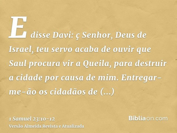 E disse Davi: ç Senhor, Deus de Israel, teu servo acaba de ouvir que Saul procura vir a Queila, para destruir a cidade por causa de mim.Entregar-me-ão os cidadã