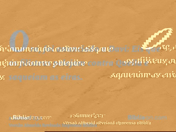 Ora, foi anunciado a Davi: Eis que os filisteus pelejam contra Queila e saqueiam as eiras.