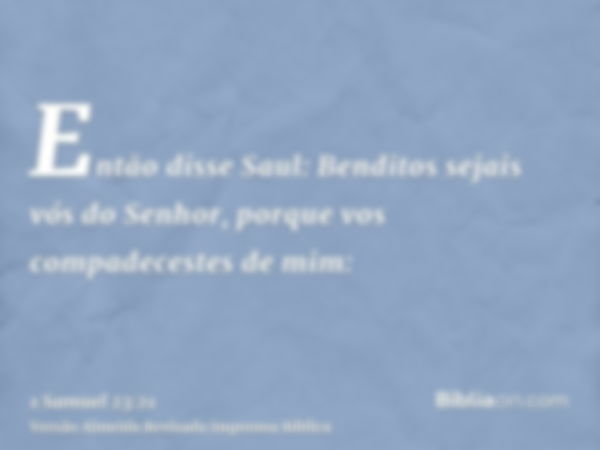 Então disse Saul: Benditos sejais vós do Senhor, porque vos compadecestes de mim: