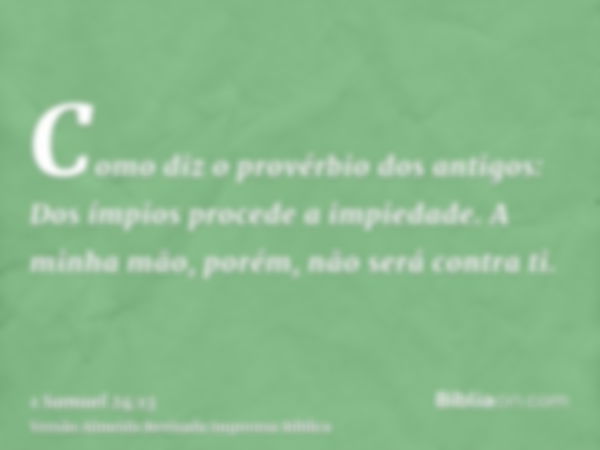 Como diz o provérbio dos antigos: Dos ímpios procede a impiedade. A minha mão, porém, não será contra ti.