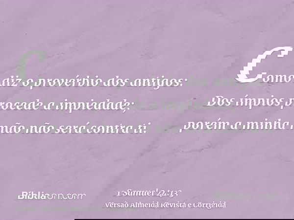 Como diz o provérbio dos antigos: Dos ímpios procede a impiedade; porém a minha mão não será contra ti.