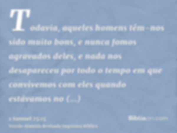 Todavia, aqueles homens têm-nos sido muito bons, e nunca fomos agravados deles, e nada nos desapareceu por todo o tempo em que convivemos com eles quando estáva