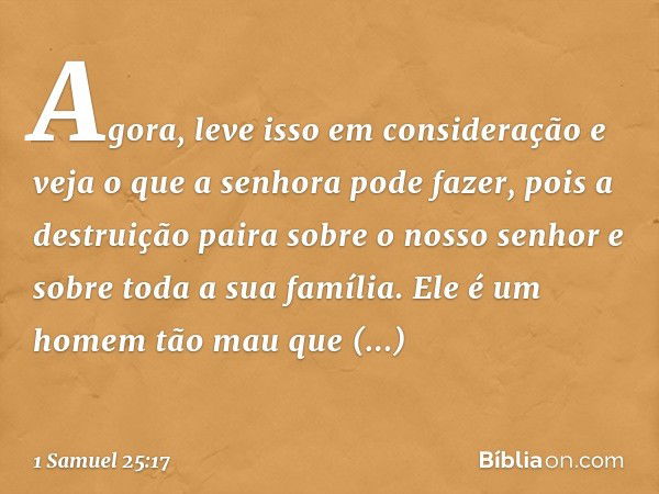 Agora, leve isso em consideração e veja o que a senhora pode fazer, pois a destruição paira sobre o nosso senhor e sobre toda a sua família. Ele é um homem tão 