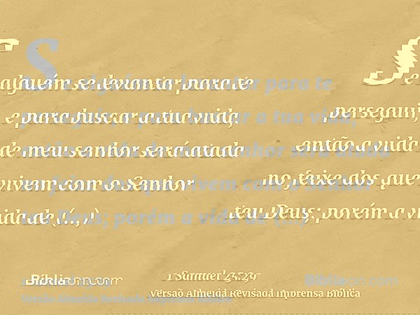 Se alguém se levantar para te perseguir, e para buscar a tua vida, então a vida de meu senhor será atada no feixe dos que vivem com o Senhor teu Deus; porém a v