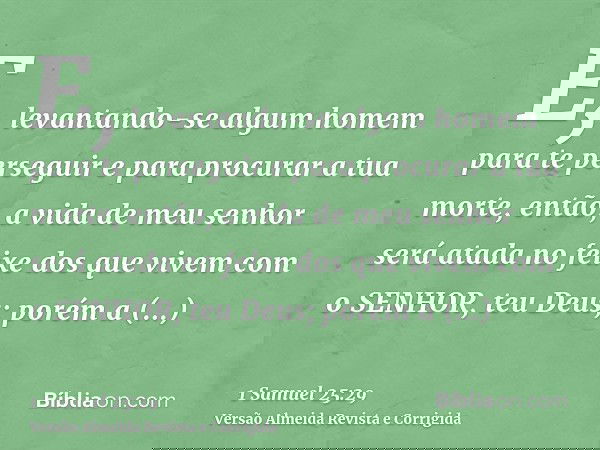 E, levantando-se algum homem para te perseguir e para procurar a tua morte, então, a vida de meu senhor será atada no feixe dos que vivem com o SENHOR, teu Deus