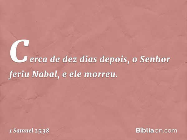 Cerca de dez dias depois, o Senhor feriu Nabal, e ele morreu. -- 1 Samuel 25:38