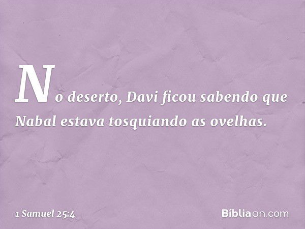 No deserto, Davi ficou sabendo que Nabal estava tosquiando as ovelhas. -- 1 Samuel 25:4