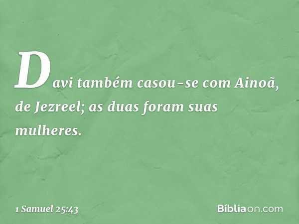 Davi também casou-se com Ainoã, de Jezreel; as duas foram suas mulheres. -- 1 Samuel 25:43