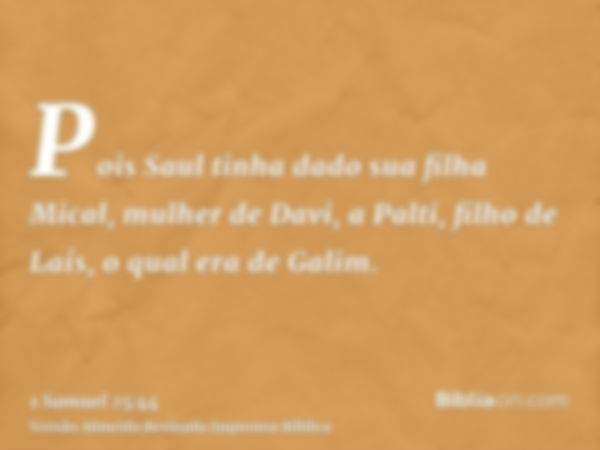 Pois Saul tinha dado sua filha Mical, mulher de Davi, a Palti, filho de Laís, o qual era de Galim.