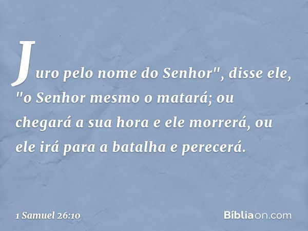 Juro pelo nome do Senhor", disse ele, "o Senhor mesmo o matará; ou chegará a sua hora e ele morrerá, ou ele irá para a batalha e perecerá. -- 1 Samuel 26:10