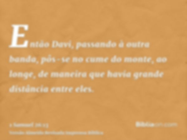 Então Davi, passando à outra banda, pôs-se no cume do monte, ao longe, de maneira que havia grande distância entre eles.