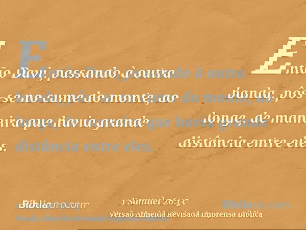 Então Davi, passando à outra banda, pôs-se no cume do monte, ao longe, de maneira que havia grande distância entre eles.