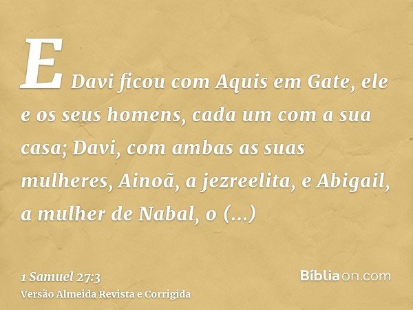 E Davi ficou com Aquis em Gate, ele e os seus homens, cada um com a sua casa; Davi, com ambas as suas mulheres, Ainoã, a jezreelita, e Abigail, a mulher de Naba