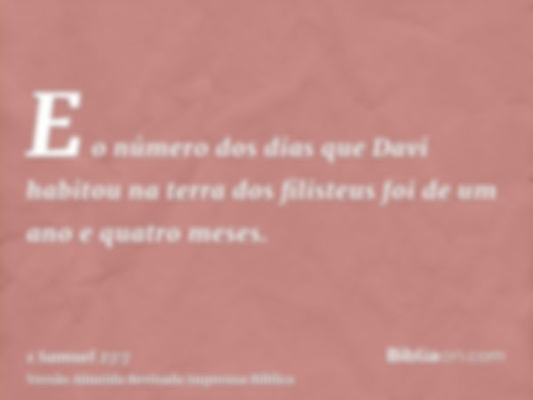 E o número dos dias que Davi habitou na terra dos filisteus foi de um ano e quatro meses.