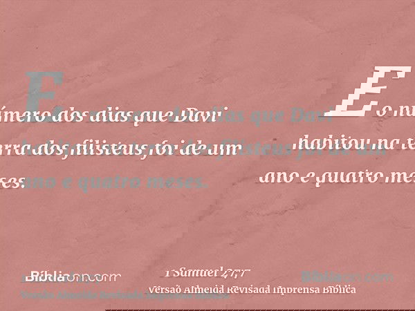 E o número dos dias que Davi habitou na terra dos filisteus foi de um ano e quatro meses.