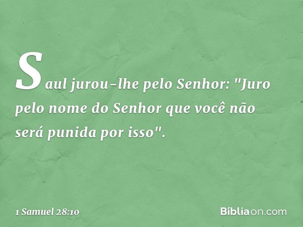 Saul jurou-lhe pelo Senhor: "Juro pelo nome do Senhor que você não será punida por isso". -- 1 Samuel 28:10